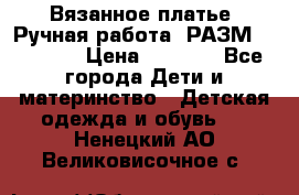 Вязанное платье. Ручная работа. РАЗМ 116-122. › Цена ­ 4 800 - Все города Дети и материнство » Детская одежда и обувь   . Ненецкий АО,Великовисочное с.